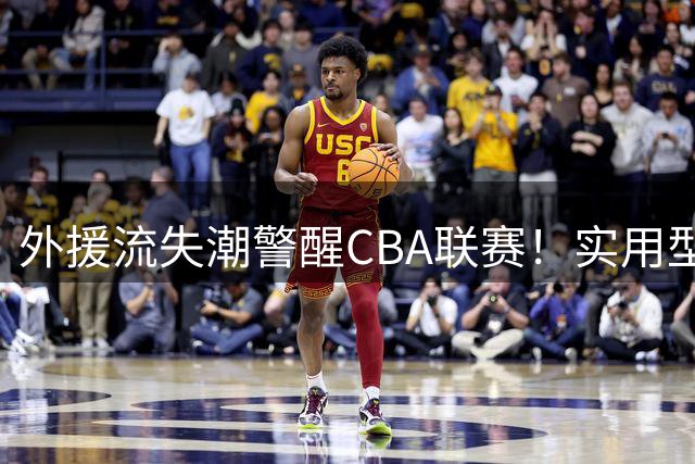 外援流失潮警醒CBA联赛！实用型悍将转战欧洲背后藏隐忧