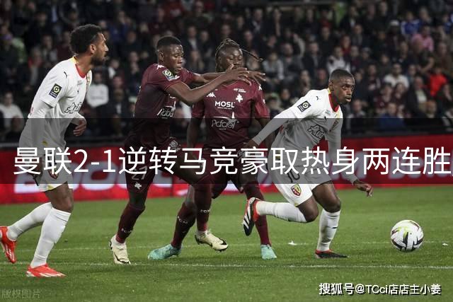 曼联2-1逆转马竞豪取热身两连胜 锋线杀器双响直言位置全能